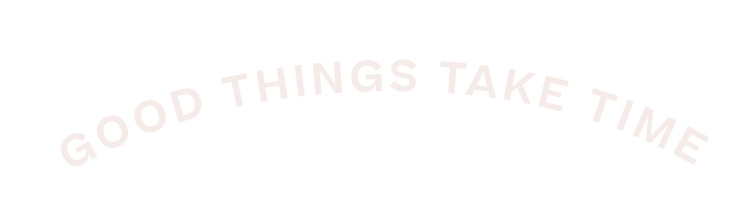 Good things take time